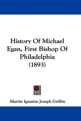 History of Michael Egan, First Bishop of Philadelphia (1893) by Martin I J Griffin