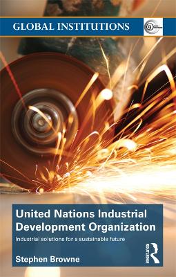United Nations Industrial Development Organization: Industrial Solutions for a Sustainable Future by Stephen Browne