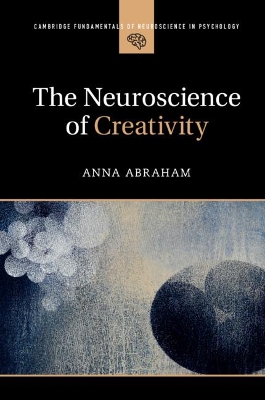 The Neuroscience of Creativity by Anna Abraham