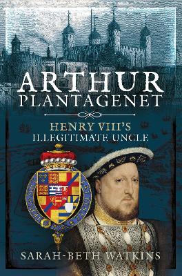 Arthur Plantagenet: Henry VIII's Illegitimate Uncle book