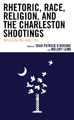 Rhetoric, Race, Religion, and the Charleston Shootings: Was Blind but Now I See by Sean Patrick O'Rourke