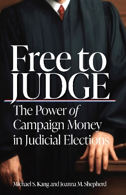 Free to Judge: The Power of Campaign Money in Judicial Elections book