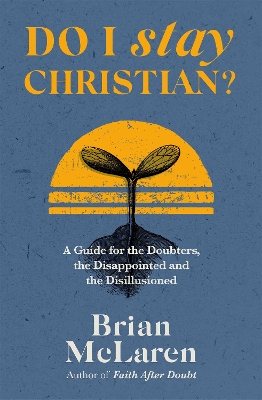 Do I Stay Christian?: A Guide for the Doubters, the Disappointed and the Disillusioned by Brian D. McLaren