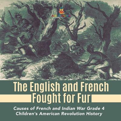 The English and French Fought for Fur Causes of French and Indian War Grade 4 Children's American Revolution History by Baby Professor
