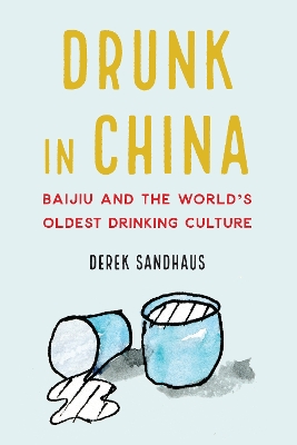 Drunk in China: Baijiu and the World's Oldest Drinking Culture by Derek Sandhaus