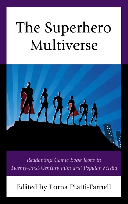 The Superhero Multiverse: Readapting Comic Book Icons in Twenty-First-Century Film and Popular Media book