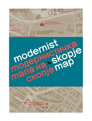 Modernist Skopje Map: Guide to Modernist and Brutalist architecture in Skopje - in English and Macedonian; Модернистичка мапа на Скопје book