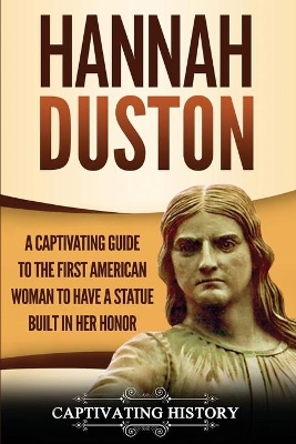 Hannah Duston: A Captivating Guide to the First American Woman to Have a Statue Built in Her Honor book