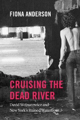 Cruising the Dead River: David Wojnarowicz and New York's Ruined Waterfront book