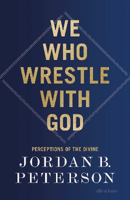 We Who Wrestle With God: Perceptions of the Divine by Jordan B. Peterson