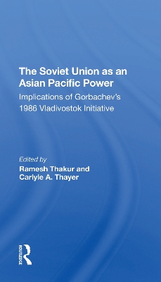 The Soviet Union As An Asianpacific Power: Implications Of Gorbachev's 1986 Vladivostok Initiative by Ramesh Thakur