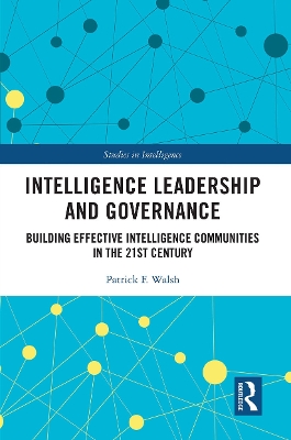 Intelligence Leadership and Governance: Building Effective Intelligence Communities in the 21st Century by Patrick F. Walsh