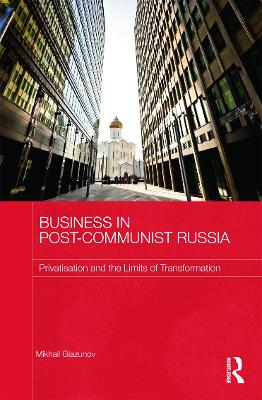 Business in Post-Communist Russia by Mikhail Glazunov