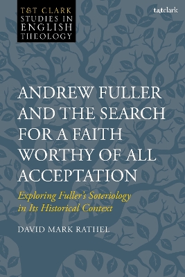 Andrew Fuller and the Search for a Faith Worthy of All Acceptation: Exploring Fuller’s Soteriology in Its Historical Context book