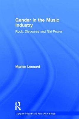 Gender in the Music Industry Rock Discourse and Girl Power by Marion Leonard