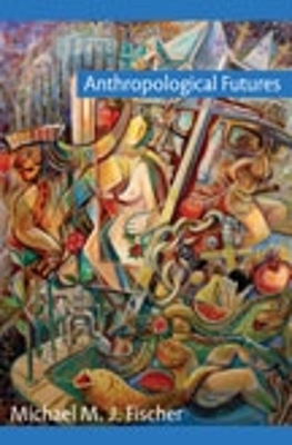 Anthropological Futures by Michael M. J. Fischer