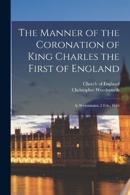The Manner of the Coronation of King Charles the First of England: At Westminster, 2 Feb., 1626 by Christopher Wordsworth