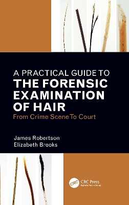 A Practical Guide To The Forensic Examination Of Hair: From Crime Scene To Court by James R. Robertson