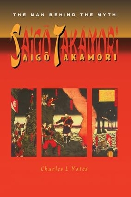 Saigo Takamori - The Man Behind the Myth by Charles L. Yates
