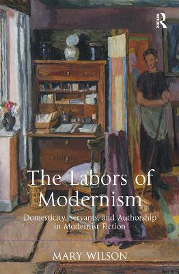 The Labors of Modernism: Domesticity, Servants, and Authorship in Modernist Fiction book