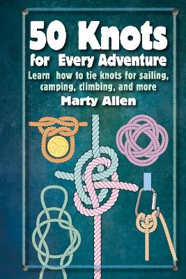 50 Knots for Every Adventure: Learn How to Tie Knots for Sailing, Camping, Climbing, and More book