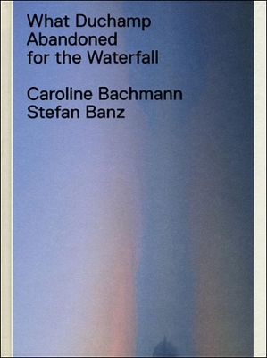 What Duchamp Abandoned for the Waterfall book