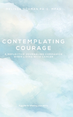Contemplating Courage: A Reflective Journaling Companion When Living with Cancer book