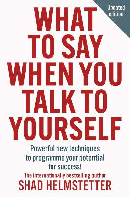 What to Say When You Talk to Yourself: Powerful new techniques to programme your potential for success by Shad Helmstetter