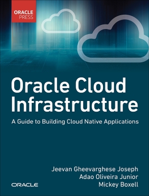 Oracle Cloud Infrastructure - A Guide to Building Cloud Native Applications book