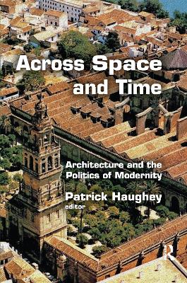 Across Space and Time: Architecture and the Politics of Modernity by Patrick Haughey