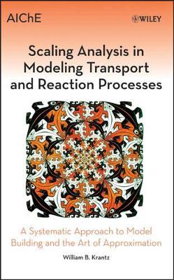 Scaling Analysis in Modeling Transport and Reaction Processes: A Systematic Approach to Model Building and the Art of Approximation by William B Krantz