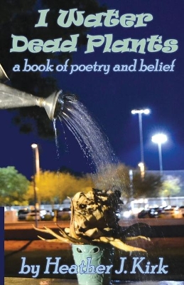 I Water Dead Plants: a book of poetry and belief book