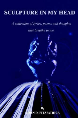 Sculpture in My Head: A Collection of Lyrics, Poems and Thoughts That Breathe in Me. book