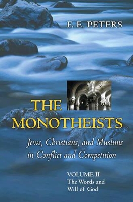 The Monotheists, Jews, Christians, and Muslims in Conflict and Competition by Francis Edward Peters