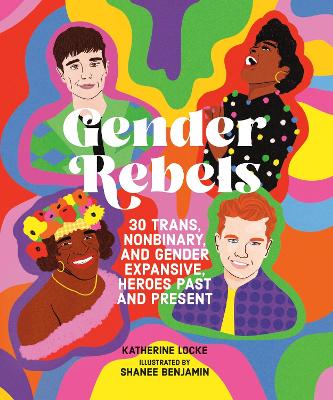 Gender Rebels: 30 Trans, Nonbinary, and Gender Expansive Heroes Past and Present book