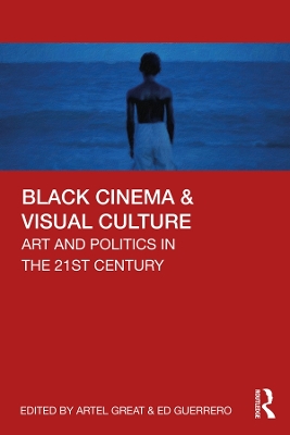 Black Cinema & Visual Culture: Art and Politics in the 21st Century by Artel Great
