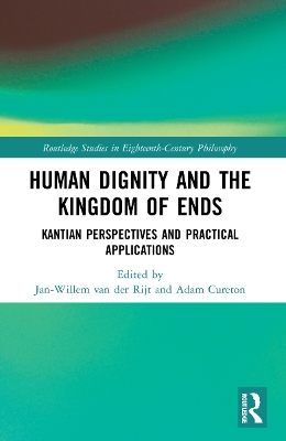 Human Dignity and the Kingdom of Ends: Kantian Perspectives and Practical Applications by Jan-Willem van der Rijt