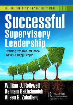 Successful Supervisory Leadership: Exerting Positive Influence While Leading People by William J. Rothwell