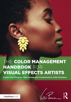 The Color Management Handbook for Visual Effects Artists: Digital Color Principles, Color Management Fundamentals & ACES Workflows book