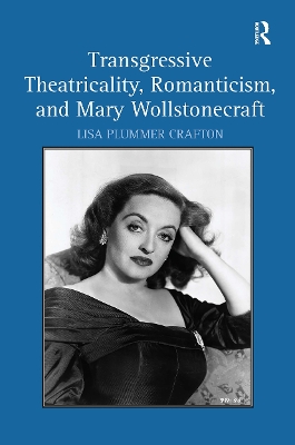 Transgressive Theatricality, Romanticism, and Mary Wollstonecraft by Lisa Plummer Crafton