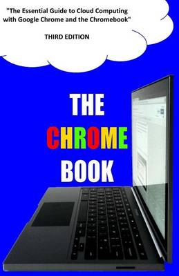 The Chrome Book (Third Edition): The Essential Guide to Cloud Computing with Google Chrome and the Chromebook book