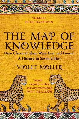 The Map of Knowledge: How Classical Ideas Were Lost and Found: A History in Seven Cities by Violet Moller
