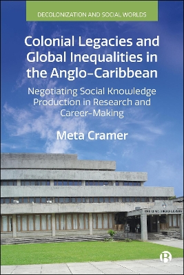 Colonial Legacies and Global Inequalities in the Anglo-Caribbean: Negotiating Social Knowledge Production in Research and Career-Making book