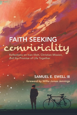 Faith Seeking Conviviality by Samuel E Ewell, III