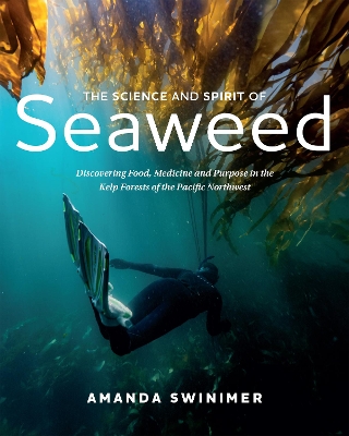 The Science and Spirit of Seaweed: Discovering Food, Medicine and Purpose in the Kelp Forests of the Pacific Northwest book