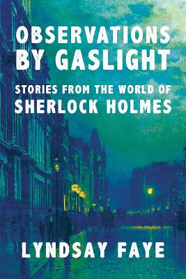 Observations by Gaslight: Stories from the World of Sherlock Holmes by Lyndsay Faye