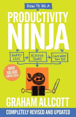 How to be a Productivity Ninja: UPDATED EDITION Worry Less, Achieve More and Love What You Do by Graham Allcott