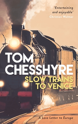 Slow Trains to Venice: A 4,000-Mile Adventure Across Europe by Tom Chesshyre