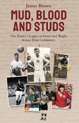 Mud; Blood and Studs: James Brown and His Family's Legacy in Soccer and Rugby Across Three Continents book