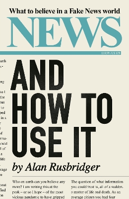 News and How to Use It: What to Believe in a Fake News World by Alan Rusbridger